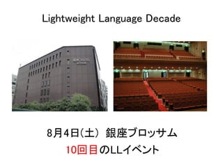 Lightweight Language Decade




8月4日(土) 銀座ブロッサム
  10回目のLLイベント
 