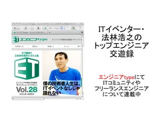 ITイベンター・
  法林浩之の
トップエンジニア
    交遊録

 エンジニアtypeにて
  ITコミュニティや
フリーランスエンジニア
  について連載中
 