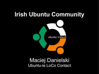 Irish Ubuntu Community Maciej Danielski Ubuntu-ie LoCo Contact 