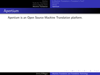 Outline    Is Machine Translation a Translator’s Tool?
                    Tools for Translators   N-Grams
                    Free Language Data      Moses
                    Machine Translation     Apertium


Apertium
  Apertium is an Open Source Machine Translation platform.




                        Jimmy O’Regan       Machine Translation and Translation Technology
 
