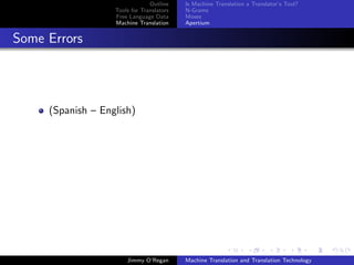 Outline    Is Machine Translation a Translator’s Tool?
                   Tools for Translators   N-Grams
                   Free Language Data      Moses
                   Machine Translation     Apertium


Some Errors




     (Spanish – English)




                       Jimmy O’Regan       Machine Translation and Translation Technology
 