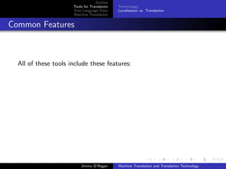 Outline
                      Tools for Translators   Terminology
                      Free Language Data      Localisation vs. Translation
                      Machine Translation


Common Features



  All of these tools include these features:




                          Jimmy O’Regan       Machine Translation and Translation Technology
 