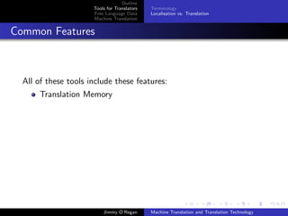 Outline
                      Tools for Translators   Terminology
                      Free Language Data      Localisation vs. Translation
                      Machine Translation


Common Features



  All of these tools include these features:
       Translation Memory




                          Jimmy O’Regan       Machine Translation and Translation Technology
 