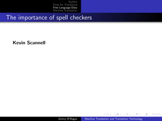 Outline
                   Tools for Translators
                   Free Language Data
                   Machine Translation


The importance of spell checkers


  Kevin Scannell




                       Jimmy O’Regan       Machine Translation and Translation Technology
 