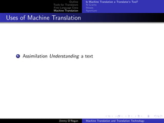 Outline    Is Machine Translation a Translator’s Tool?
                      Tools for Translators   N-Grams
                      Free Language Data      Moses
                      Machine Translation     Apertium


Uses of Machine Translation




    1   Assimilation Understanding a text




                          Jimmy O’Regan       Machine Translation and Translation Technology
 