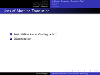 Outline    Is Machine Translation a Translator’s Tool?
                        Tools for Translators   N-Grams
                        Free Language Data      Moses
                        Machine Translation     Apertium


Uses of Machine Translation




    1   Assimilation Understanding a text
    2   Dissemination




                            Jimmy O’Regan       Machine Translation and Translation Technology
 