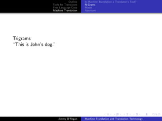 Outline    Is Machine Translation a Translator’s Tool?
                   Tools for Translators   N-Grams
                   Free Language Data      Moses
                   Machine Translation     Apertium




Trigrams
“This is John’s dog.”




                        Jimmy O’Regan      Machine Translation and Translation Technology
 