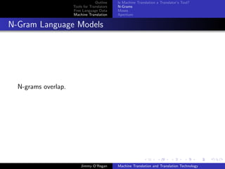 Outline    Is Machine Translation a Translator’s Tool?
                     Tools for Translators   N-Grams
                     Free Language Data      Moses
                     Machine Translation     Apertium


N-Gram Language Models




  N-grams overlap.




                         Jimmy O’Regan       Machine Translation and Translation Technology
 