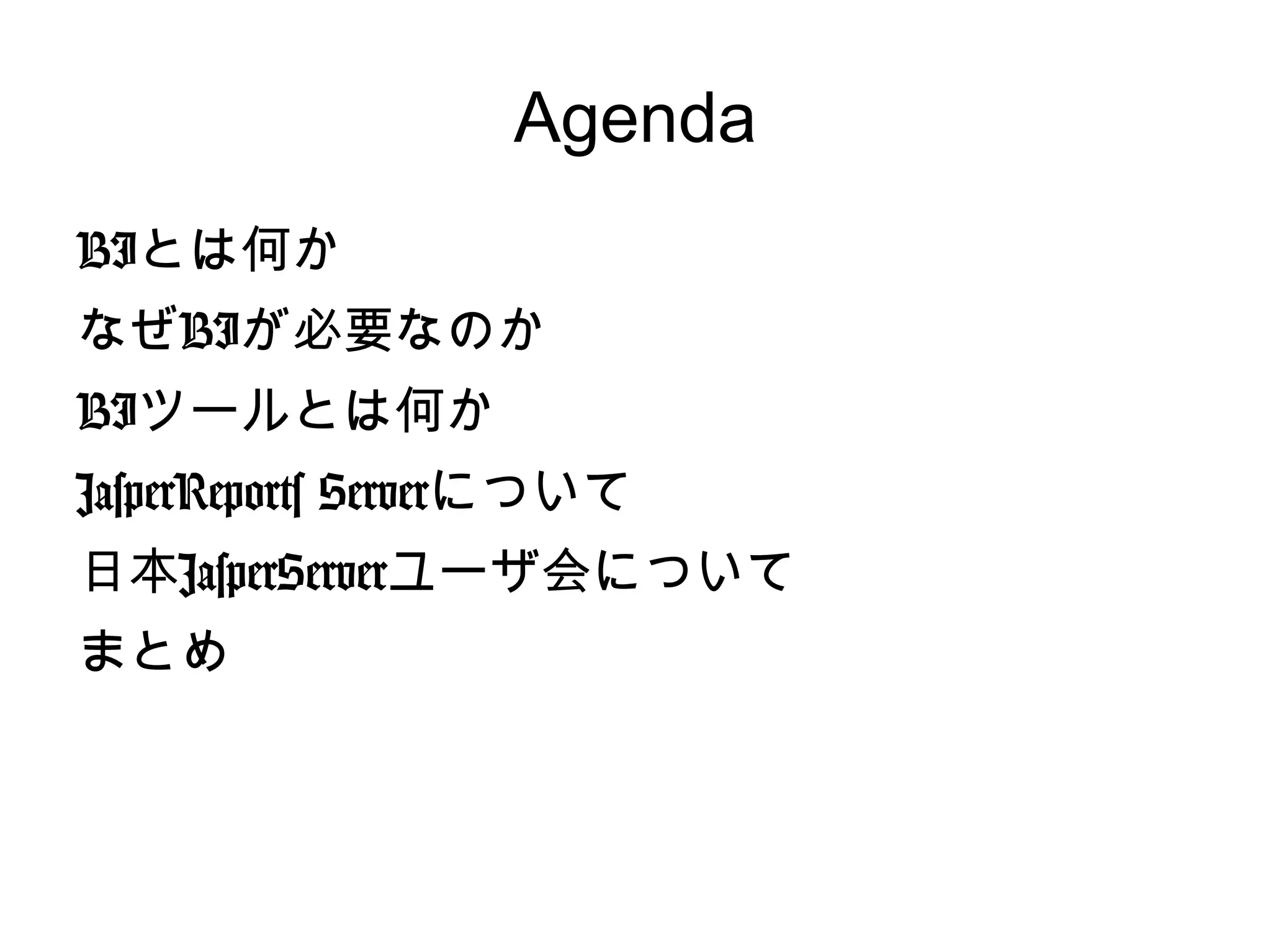 Agenda
BIとは何か
なぜBIが必要なのか
BIツールとは何か
JasperReports Serverについて
日本JasperServerユーザ会について
まとめ
 