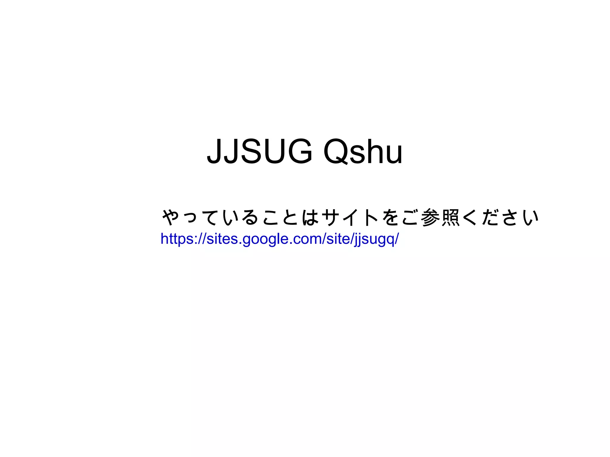 JJSUG Qshu
やっていることはサイトをご参照ください
https://sites.google.com/site/jjsugq/
 