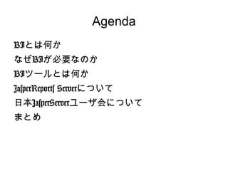 Agenda
BIとは何か
なぜBIが必要なのか
BIツールとは何か
JasperReports Serverについて
日本JasperServerユーザ会について
まとめ
 