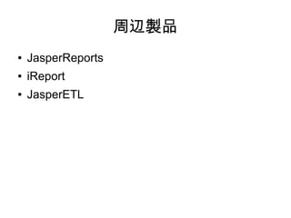 周辺製品
●   JasperReports
●   iReport
●   JasperETL
 