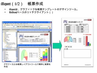 iReport（1/2）　帳票作成
 ●
     　iReportは、グラフィックな帳票テンプレートのデザインツール。
 ●
     　NetBeansベースのリッチクライアント（）




 グラフィカルな帳票レイアウトツールで簡単に帳票を
 作成
 