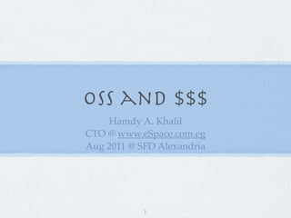 OSS and $$$
    Hamdy A. Khalil
CTO @ www.eSpace.com.eg
Aug 2011 @ SFD Alexandria




            1
 