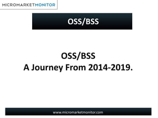 www.micromarketmonitor.com
OSS/BSS
A Journey From 2014-2019.
OSS/BSS
 