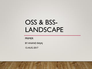 OSS & BSS-
LANDSCAPE
PRIMER
BY ANAND BAJAJ
12-AUG-2017
 