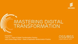 Mastering digital
transformation
OSS/BSS
USER GROUP 2017
Presenters:
Thao Tu – Head of Digital Transformation Practice
Juan Carlos Prego Perez – Head of Application Modernization Practice
 