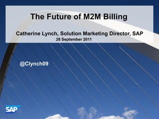 Notes from Fergus
                                The Future of M2M Billing
•M2M is very partner centric: lot of revenue e.g. Sensorlogic – 6-7 partners getting
     Catherine Lynch, Solution Marketing Director, SAP
compensated for a single charging event
                            28 September 2011
•Customer perceived value is different according to sector:
    • logistics it might be delivery time for end customer (UPS KPI is # of trucks)
        • Oil & gas: might be # of faults detected


•Pricing           @Clynch09 for whatever scenario is being supported
                   can be configured

•SFR: competed vs Portal/ORCL – flexibility of charging system
•BYTEL : outsourced solution Extelia – low TCO & price vs Convergys, ORCL &
Comarch
•Numerix : vending machine – replenishment cycle
•OPCOM : telco – used for transportation, chipset in trucks satellite positioning




    © 2011 SAP AG. All rights reserved.                                          Strictly Confidential   1
 