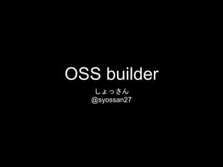 OSS builder
しょっさん
@syossan27
 