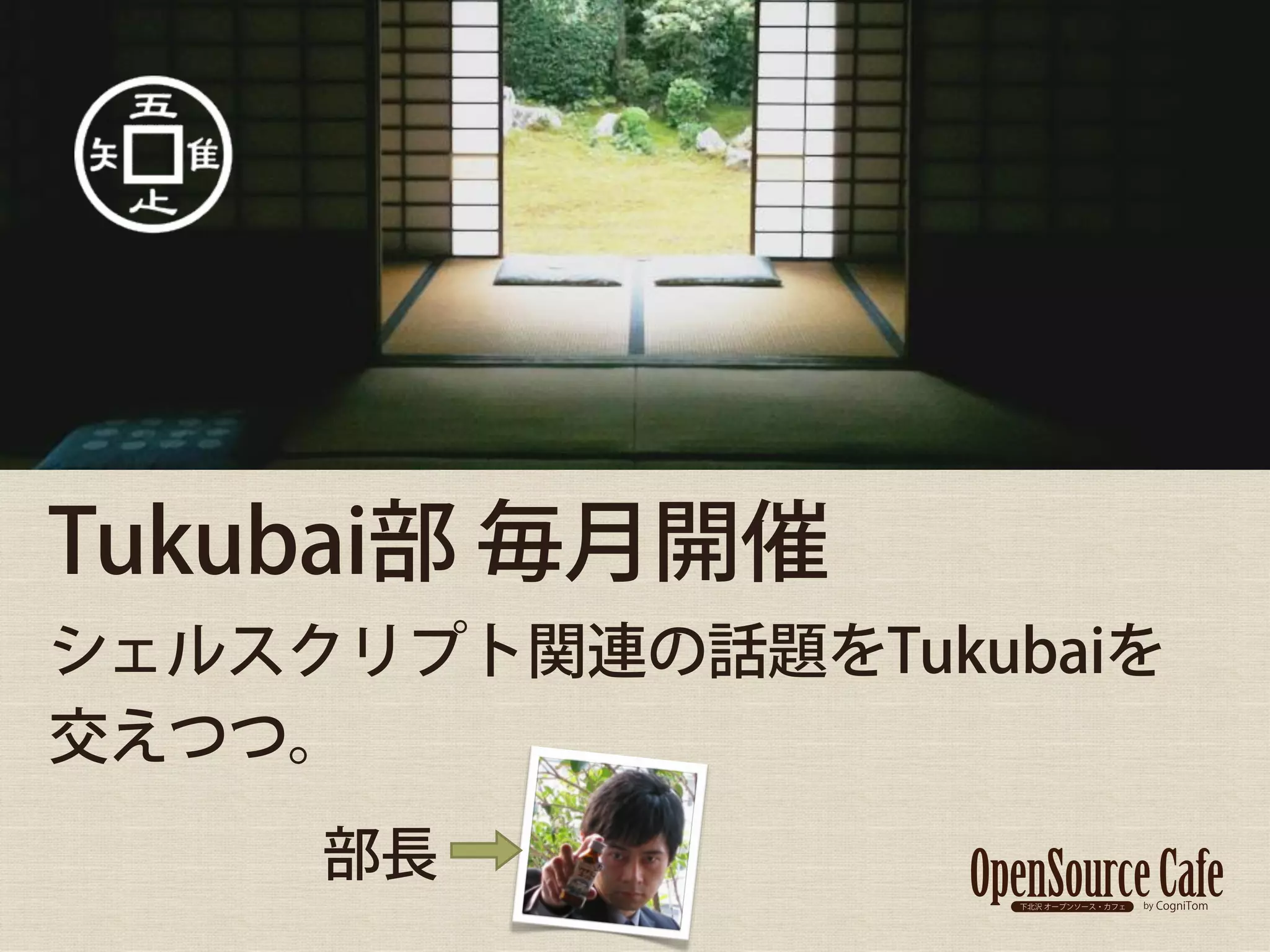 Tukubai部 毎月開催
シェルスクリプト関連の話題をTukubaiを
交えつつ。
     部長
 