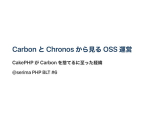 CarbonとChronos から見るOSS 運営
CakePHP がCarbonを捨てるに至った経緯
@serimaPHP BLT #6
 