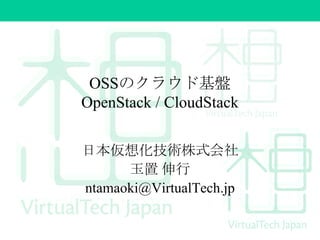 OSSのクラウド基盤
OpenStack / CloudStack
日本仮想化技術株式会社
玉置 伸行
ntamaoki@VirtualTech.jp

 