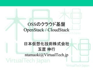 OSSのクラウド基盤
OpenStack / CloudStack
日本仮想化技術株式会社
玉置 伸行
ntamaoki@VirtualTech.jp
 