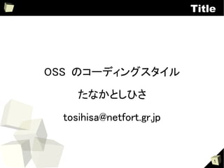 Title




OSS のコーディングスタイル

     たなかとしひさ
  tosihisa@netfort.gr.jp


                               1
 