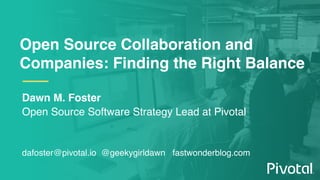 Open Source Collaboration and
Companies: Finding the Right Balance
Dawn M. Foster
Open Source Software Strategy Lead at Pi...