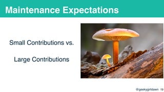 @geekygirldawn
Maintenance Expectations
Small Contributions vs.
Large Contributions
!19
 