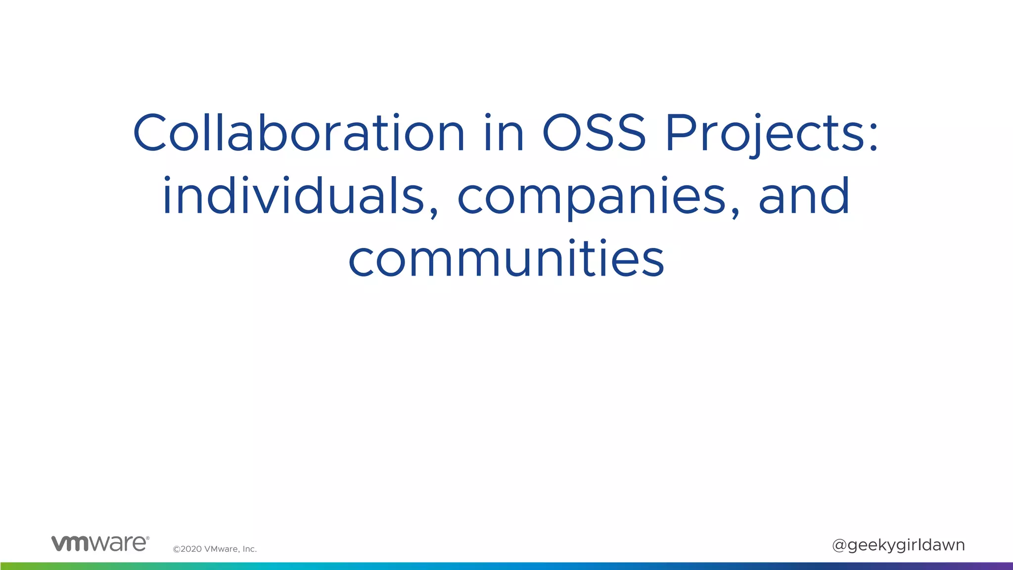 ©2020 VMware, Inc. @geekygirldawn
Collaboration in OSS Projects:
individuals, companies, and
communities
 
