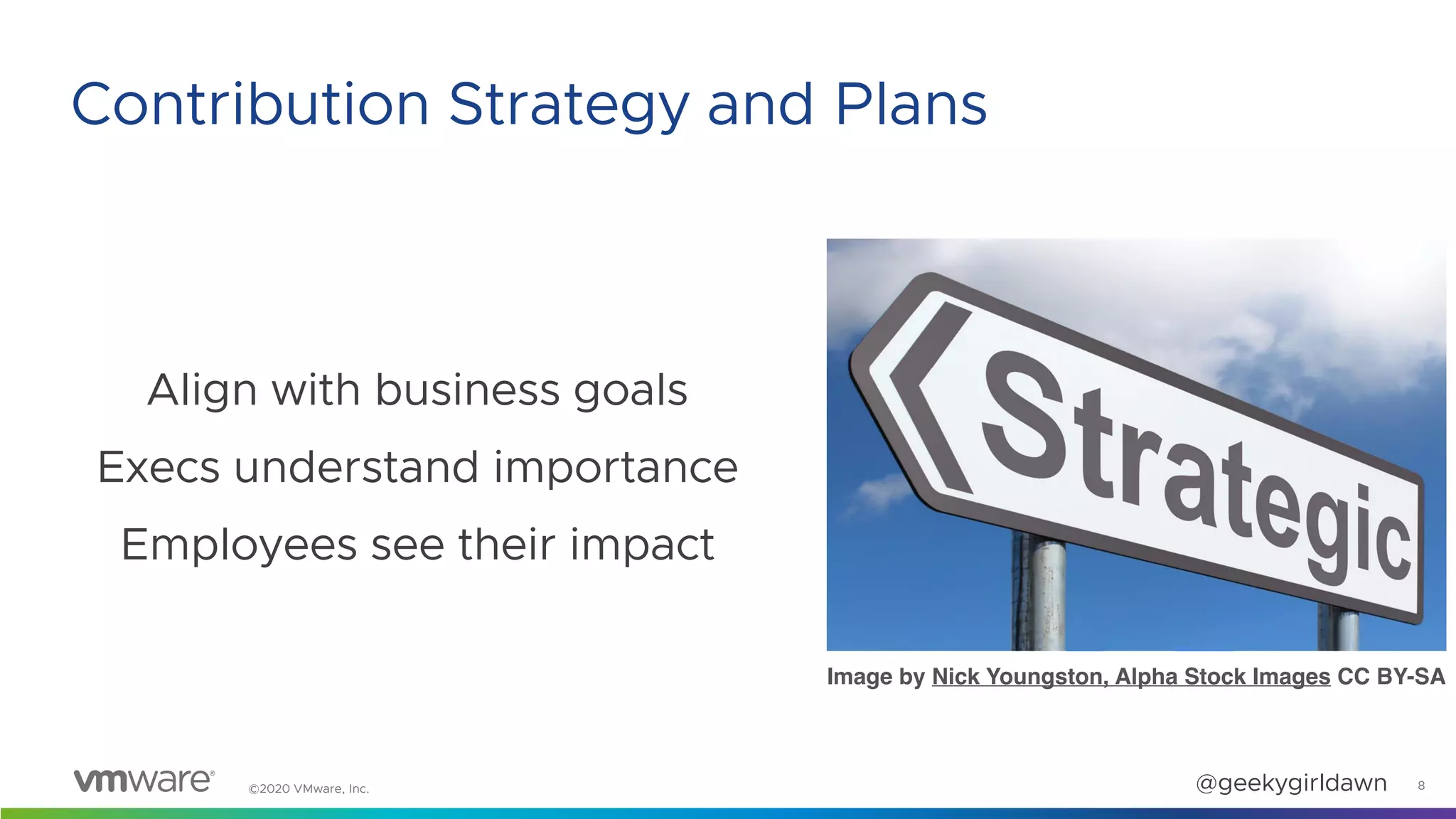 ©2020 VMware, Inc. @geekygirldawn
Align with business goals
Execs understand importance
Employees see their impact
Image by Nick Youngston, Alpha Stock Images CC BY-SA
8
Contribution Strategy and Plans
 