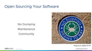 ©2020 VMware, Inc. @geekygirldawn
No Dumping
Maintenance
Community
Image by C. Watts CC BY
21
Open Sourcing Your Software
 