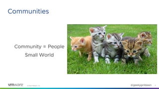 ©2020 VMware, Inc. @geekygirldawn
Community = People
Small World
6
Communities
 