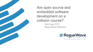 1© 2017 Rogue Wave Software, Inc. All Rights Reserved.
Are open source and
embedded software
development on a
collision course?
Rod Cope, CTO
RogueWave Software
 