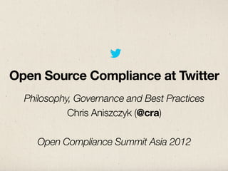 Open Source Compliance at Twitter
  Philosophy, Governance and Best Practices
            Chris Aniszczyk (@cra)

     Open Compliance Summit Asia 2012
 