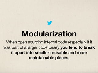 Modularization
 When open sourcing internal code (especially if it
was part of a larger code base), you tend to break
   i...