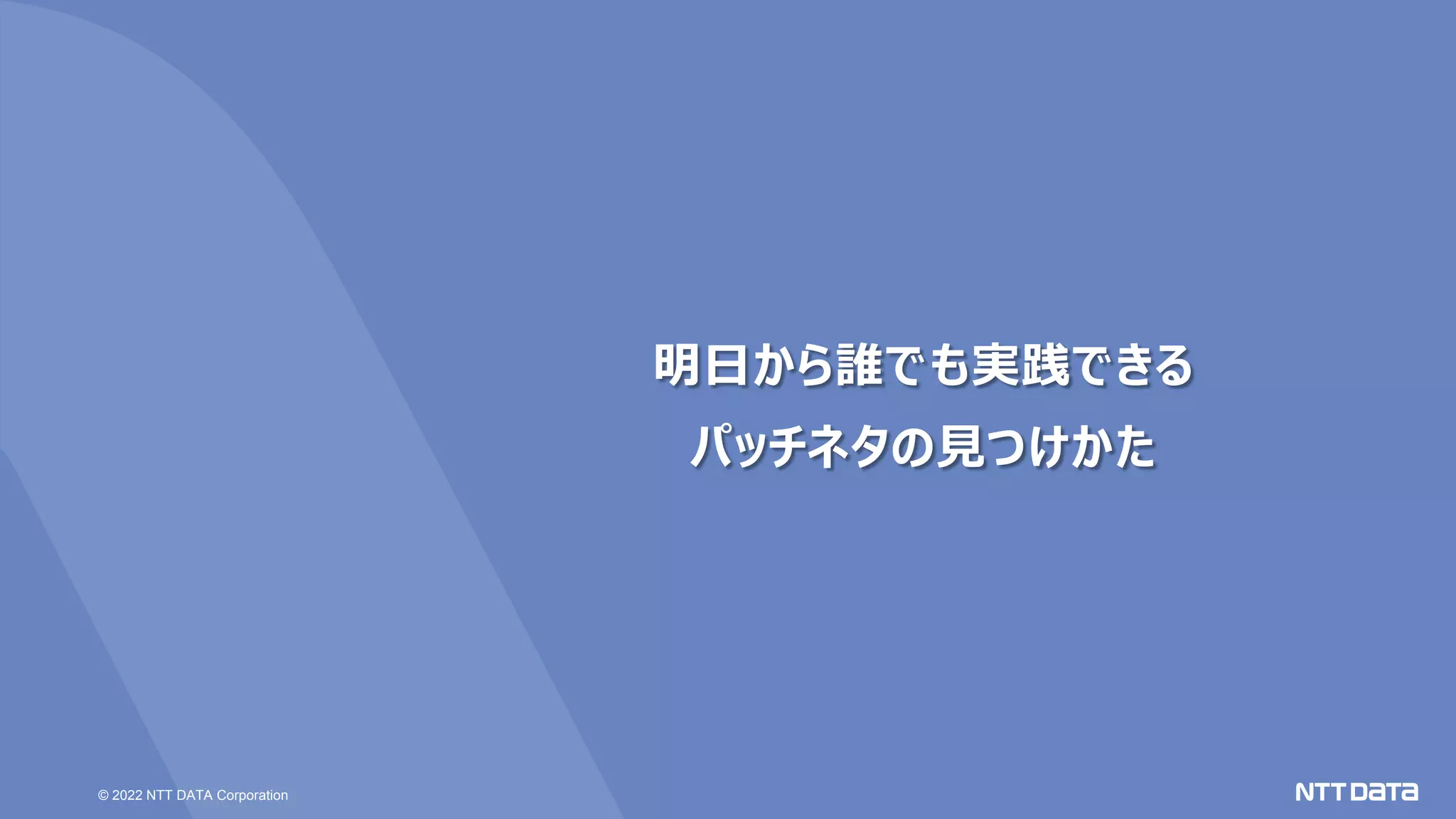 © 2022 NTT DATA Corporation
明日から誰でも実践できる
パッチネタの見つけかた
 