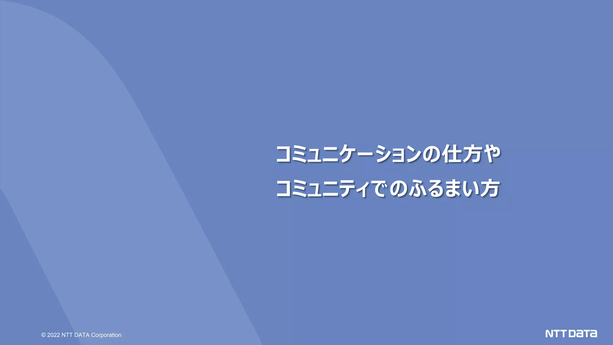 © 2022 NTT DATA Corporation
コミュニケーションの仕方や
コミュニティでのふるまい方
 