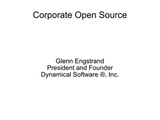 Corporate Open Source Glenn Engstrand President and Founder Dynamical Software  ® , Inc. 