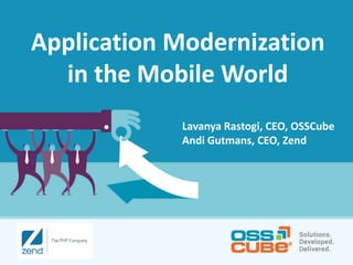 Application Modernization
in the Mobile World
Lavanya Rastogi, CEO, OSSCube
Andi Gutmans, CEO, Zend

 