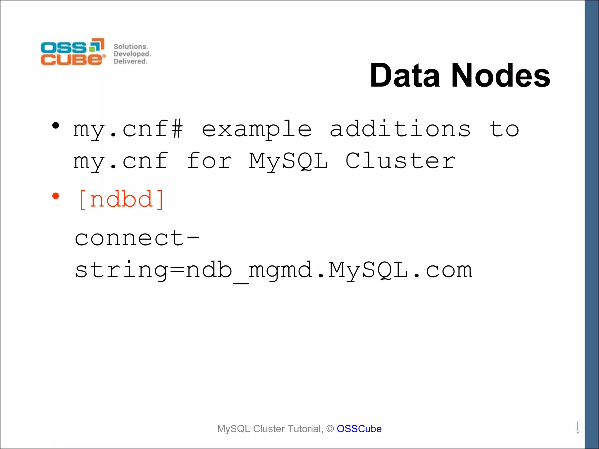 Data Nodes • my.cnf# example additions to my.cnf for MySQL Cluster • [ndbd] connectstring=ndb_mgmd.MySQL.com MySQL Cluster Tutorial, © OSSCube 