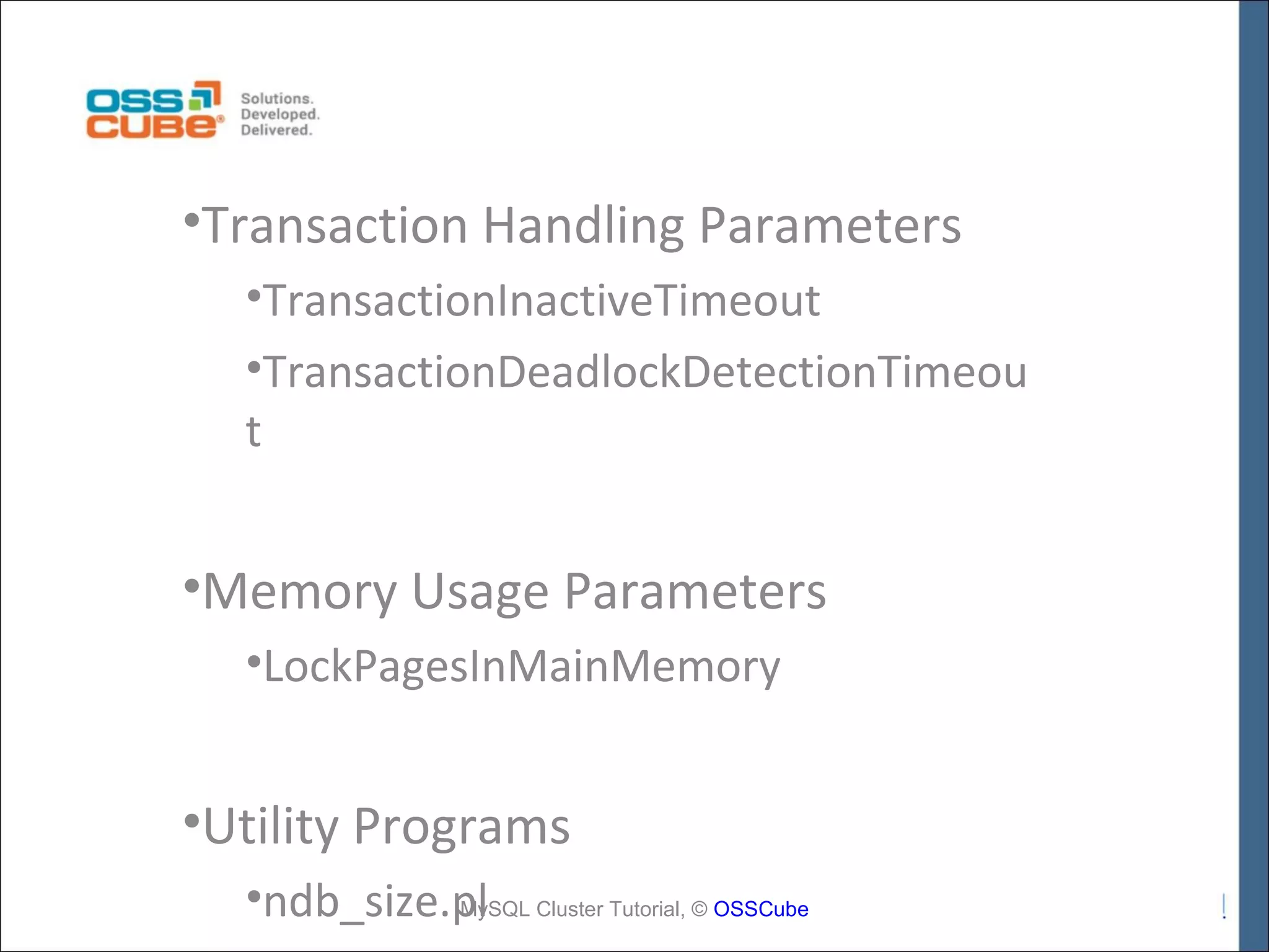 •Transaction Handling Parameters •TransactionInactiveTimeout •TransactionDeadlockDetectionTimeou t •Memory Usage Parameters •LockPagesInMainMemory •Utility Programs •ndb_size.pl Cluster Tutorial, © OSSCube MySQL 