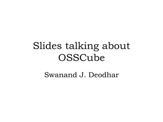 Slides talking about OSSCube Swanand J. Deodhar 