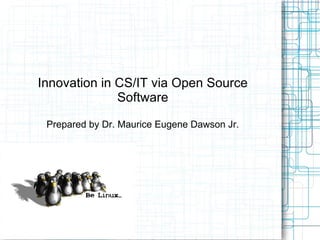 Innovation in CS/IT via Open Source
              Software

 Prepared by Dr. Maurice Eugene Dawson Jr.
 