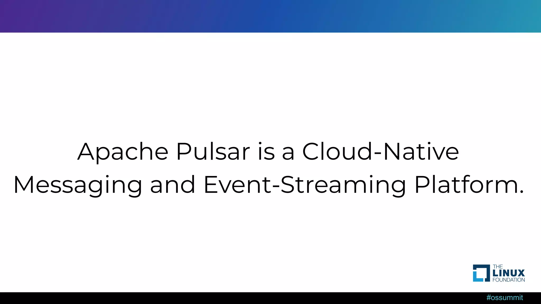 #ossummit Apache Pulsar is a Cloud-Native Messaging and Event-Streaming Platform. 