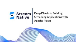 Deep Dive into Building
Streaming Applications with
Apache Pulsar
 