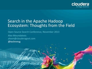 1
Search	
  in	
  the	
  Apache	
  Hadoop	
  
Ecosystem:	
  Thoughts	
  from	
  the	
  Field	
  
Open	
  Source	
  Search	
  Conference,	
  November	
  2013	
  
Alex	
  Moundalexis	
  
	
  
@technmsg	
  
 