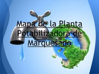 Mapa de la Planta
Potabilizadora de
Marquesado
 