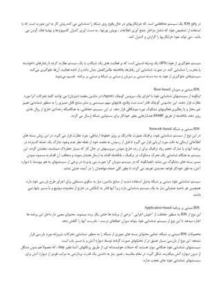 ‫واقع‬ ‫در‬
IDS
‫با‬ ‫که‬ ‫است‬ ‫صورت‬ ‫این‬ ‫به‬ ‫کار‬ ‫روش‬.‫کند‬ ‫می‬ ‫شناسایی‬ ‫را‬ ‫شبکه‬ ‫روی‬ ‫وقوع‬ ‫حال‬ ‫در‬ ‫خرابکاریهای‬ ‫که‬ ‫است‬ ‫محافظتی‬ ‫سیستم‬ ‫یک‬
‫می‬ ‫کردن‬ ‫هک‬ ‫نهایتا‬ ‫و‬ ‫کامپیوترها‬ ‫کنترل‬ ‫آوری‬ ‫دست‬ ‫به‬ ، ‫پورتها‬ ‫پویش‬ ، ‫اطالعات‬ ‫آوری‬ ‫جمع‬ ‫مراحل‬ ‫شامل‬ ‫که‬ ‫نفوذ‬ ‫تشخیص‬ ‫از‬ ‫استفاده‬
.‫کند‬ ‫کنترل‬ ‫و‬ ‫گزارش‬ ‫را‬ ‫خرابکاریها‬ ‫نفوذ‬ ‫تواند‬ ‫می‬ ، ‫باشد‬
( ‫نفوذ‬ ‫از‬ ‫جلوگیری‬ ‫سیستم‬
IPS
‫ناخواسته‬ ‫‌های‬
‫ر‬‫رفتا‬ ‫تا‬ ‫کرده‬ ‫نظارت‬ ‫سیستم‬ ‫یک‬ ‫یا‬ ‫و‬ ‫شبکه‬ ‫یک‬ ‫های‬ ‌
‫ت‬‫فعالی‬ ‫بر‬ ‫که‬ ‫است‬ ‫امنیتی‬ ‫وسیله‬ ‫یک‬ )
.‫‌کند‬
‫ی‬‫م‬ ‫جلوگیری‬ ‫‌ها‬
‫ن‬‫آ‬ ‫فعالیت‬ ‫ادامه‬ ‫از‬ ‫و‬ ‫داده‬ ‫نشان‬ ‫‌العمل‬
‫س‬‫عک‬ ‫بالفاصله‬ ،‫رفتارها‬ ‫این‬ ‫شناسایی‬ ‫صورت‬ ‫در‬ .‫‌کند‬‫شناسایی‬ ‫را‬ ‫مخرب‬ ‫یا‬
‫‌شوند‬
‫ی‬‫م‬ ‫تقسیم‬ ‫برنامه‬ ‫بر‬ ‫مبتنی‬ ‫و‬ ‫شبکه‬ ‫بر‬ ‫مبتنی‬ ‫و‬ ‫میزبان‬ ‫بر‬ ‫مبتنی‬ ‫دسته‬ ‫سه‬ ‫به‬ ‫نفوذ‬ ‫از‬ ‫جلوگیری‬ ‫‌های‬
‫م‬‫سیست‬
IDS
‫میزبان‬ ‫بر‬ ‫مبتنی‬
Host-based
( ‫کوچک‬ ‫سرویس‬ ‫یک‬ ‫اجرای‬ ‫با‬ ‫نفوذ‬ ‫شناسایی‬ ‫سیستمهای‬ ‫از‬ ‫اینگونه‬
Agent
‫مورد‬ ‫آنرا‬ ‫تحرکات‬ ‫کلیه‬ ‫توانند‬ ‫می‬ )‫(میزبان‬ ‫مقصد‬ ‫ماشین‬ ‫در‬ )
‫تغییر‬ ‫شناسایی‬ ‫منظور‬ ‫به‬ ‫را‬ ‫ممیزی‬ ‫قابل‬ ‫منابع‬ ‫سایر‬ ‫و‬ ‫سیستمی‬ ‫مهم‬ ‫فایلهای‬ ،‫وقایع‬ ‫ثبت‬ ‫است‬ ‫قادر‬ ‫کوچک‬ ‫جاسوس‬ ‫این‬ .‫دهند‬ ‫قرار‬ ‫نظارت‬
‫عادی‬ ‫روال‬ ‫از‬ ‫خارج‬ ‫رخدادی‬ ‫هنگامیکه‬ ‫به‬ ،‫حفاظتی‬ ‫سیستم‬ ‫این‬ ‫در‬ .‫دهد‬ ‫قرار‬ ‫موشکافی‬ ‫مورد‬ ‫مشکوک‬ ‫فعالیتهای‬ ‫رهگیری‬ ‫یا‬ ‫و‬ ‫مجاز‬ ‫غیر‬
‫طریق‬ ‫از‬ ‫بالفاصله‬ ،‫دهد‬ ‫روی‬
SNMP
.‫گردد‬ ‫می‬ ‫ارسال‬ ‫شبکه‬ ‫مسئولین‬ ‫برای‬ ‫خودکار‬ ‫بطور‬ ‫هشدارهایی‬
IDS
‫شبکه‬ ‫بر‬ ‫مبتنی‬
Network-based
‫های‬ ‫بسته‬ ‫روش‬ ‫این‬ ‫در‬ .‫گیرد‬ ‫می‬ ‫قرار‬ ‫نظارت‬ ‫مورد‬ ،‫ارتباطی‬ ‫خطوط‬ ‫روی‬ ‫بر‬ ‫بالدرنگ‬ ‫بصورت‬ ‫ترافیک‬ ،‫نفوذ‬ ‫شناسایی‬ ‫سیستم‬ ‫از‬ ‫نوع‬ ‫این‬ ‫در‬
‫در‬ ‫گسترده‬ ‫حمله‬ ‫یک‬ ‫تدارک‬ ‫وجود‬ ‫عدم‬ ‫نظر‬ ‫نقطه‬ ‫از‬ ‫خود‬ ‫مقصد‬ ‫به‬ ‫رسیدن‬ ‫از‬ ‫قبل‬ ‫تا‬ ‫گیرد‬ ‫می‬ ‫قرار‬ ‫ارزیابی‬ ‫مورد‬ ‫دقت‬ ‫به‬ ‫ارسالی‬ ‫اطالعاتی‬
‫این‬ .‫گردد‬ ‫مطمئن‬ ،‫میباشند‬ ‫خطرناک‬ ‫بسیار‬ ‫که‬ ‫کار‬ ‫حال‬ ‫در‬ ‫سرویسهای‬ ‫نمودن‬ ‫خارج‬ ‫رده‬ ‫از‬ ‫برای‬ ‫ترافیک‬ ‫زیاد‬ ‫حجم‬ ‫تدارک‬ ‫یا‬ ‫و‬ ‫آنها‬ ‫برنامه‬
‫نمودن‬ ‫مسدود‬ ‫به‬ ‫اقدام‬ ‫آن‬ ‫متعاقب‬ ‫و‬ ‫نموده‬ ‫هشدار‬ ‫ارسال‬ ‫به‬ ‫اقدام‬ ‫بالفاصله‬ ، ‫ترافیک‬ ‫در‬ ‫مشکوک‬ ‫تحرک‬ ‫یک‬ ‫شناسایی‬ ‫هنگام‬ ‫به‬ ‫سیستم‬
‫دیواره‬ ‫با‬ ‫پیوسته‬ ‫هم‬ ‫به‬ ‫سیستمهای‬ ‫از‬ ‫برخی‬ ‫در‬ )‫پذیرد‬ ‫می‬ ‫صورت‬ ‫گرا‬ ‫میزبان‬ ‫سیستم‬ ‫در‬ ‫که‬ ‫(همانگونه‬ .‫نماید‬ ‫می‬ ‫مشکوک‬ ‫های‬ ‫بسته‬ ‫مسیر‬
.‫نماید‬ ‫ختثی‬ ‫آینده‬ ‫در‬ ‫را‬ ‫مهاجمان‬ ‫حمله‬ ‫کلی‬ ‫بطور‬ ‫تا‬ ‫گردد‬ ‫می‬ ‫تعریف‬ ‫جدیدی‬ ‫قواعد‬ ‫خودکار‬ ‫طور‬ ‫به‬ ،‫آتش‬
.‫دارد‬ ‫خود‬ ‫بازرسی‬ ‫طرح‬ ‫اجرای‬ ‫برای‬ ‫مستقلی‬ ‫سکوی‬ ‫به‬ ‫نیاز‬ ،‫ماشین‬ ‫منابع‬ ‫از‬ ‫شدید‬ ‫استفاده‬ ‫بدلیل‬ ‫شبکه‬ ‫بر‬ ‫مبتنی‬ ‫نفوذ‬ ‫شناسایی‬ ‫سیستم‬
‫نمی‬ ‫یابها‬ ‫مسیر‬ ‫یا‬ ‫و‬ ‫سوئیچ‬ ‫محدوده‬ ‫از‬ ‫خارج‬ ‫در‬ ‫کنکاش‬ ‫به‬ ‫قادر‬ ‫آنها‬ ‫زیرا‬ ‫دارد‬ ‫شناسایی‬ ‫سیستم‬ ‫یک‬ ‫به‬ ‫نیاز‬ ‫عملیاتی‬ ‫ناحیه‬ ‫هر‬ ‫همچنین‬
.‫باشند‬
IDS
‫برنامه‬ ‫بر‬ ‫مبتنی‬
Application-based
‫از‬ ‫نوع‬ ‫این‬
IDS
‫ها‬ ‫برنامه‬ ‫این‬ ‫داخل‬ ‫دار‬ ‫معنی‬ ‫محتوای‬ .‫میشوند‬ ‫برده‬ ‫بکار‬ ‫خاص‬ ‫ها‬ ‫برنامه‬ ‫از‬ ‫برخی‬ " ‫اجرایی‬ ‫"خوش‬ ‫از‬ ‫حفاظت‬ ‫منظور‬ ‫به‬
.‫دهد‬ ‫کاهش‬ ‫را‬ ‫آنها‬ ‫نادرست‬ / ‫درست‬ ‫خطاهای‬ ‫میزان‬ ‫بتواند‬ ‫نفوذ‬ ‫شناسایی‬ ‫سیستم‬ ‫از‬ ‫نوع‬ ‫این‬ ‫تا‬ ‫میدهد‬ ‫اجازه‬
‫محصوالت‬
IDS
‫قرار‬ ‫بازرسی‬ ‫مورد‬ ‫شرورانه‬ ‫تحرکات‬ ‫شناسایی‬ ‫منظور‬ ‫به‬ ‫را‬ ‫شبکه‬ ‫از‬ ‫عبوری‬ ‫های‬ ‫بسته‬ ‫محتوای‬ ‫تمامی‬ ،‫شبکه‬ ‫بر‬ ‫مبتنی‬
.‫است‬ ‫یاب‬ ‫مسیر‬ ‫یا‬ ‫و‬ ‫آتش‬ ‫دیواره‬ ‫توسط‬ ‫گرفته‬ ‫صورت‬ ‫تحلیلهای‬ ‫از‬ ‫تر‬ ‫عمیق‬ ‫بسیار‬ ‫بازرسی‬ ‫از‬ ‫نوع‬ ‫این‬ .‫میدهد‬
‫نظیر‬ ‫آشنا‬ ‫پرتکلهای‬ ‫طریق‬ ‫از‬ ،‫ای‬ ‫هوشمندانه‬ ‫حمالت‬ ‫که‬ ‫هستند‬ ‫موثر‬ ‫هنگامی‬ ‫نفوذ‬ ‫شناسایی‬ ‫سیستمهای‬
http
‫مشگل‬ ‫بدون‬ ‫هم‬ ‫معموال‬ ‫که‬ ،
‫برای‬ ‫آتش‬ ‫دیواره‬ ‫از‬ ‫قویتر‬ ‫مراتب‬ ‫به‬ ‫پردازشی‬ ‫قدرت‬ ‫یک‬ ‫داشتن‬ ‫به‬ ‫نیاز‬ ‫تصور‬ ، ‫مقایسه‬ ‫مقام‬ ‫در‬ .‫گیرد‬ ‫شکل‬ ،‫میگذرند‬ ‫آتش‬ ‫دیواره‬ ‫درون‬ ‫از‬
.‫ندارد‬ ‫تعجب‬ ‫جای‬ ‫نفوذ‬ ‫شناسایی‬ ‫سیستمهای‬
 